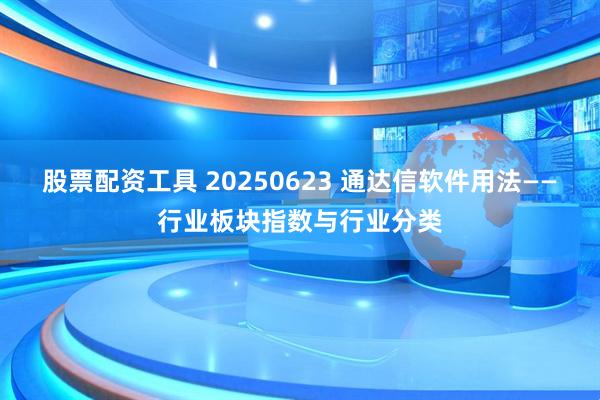 股票配资工具 20250623 通达信软件用法——行业板块指数与行业分类