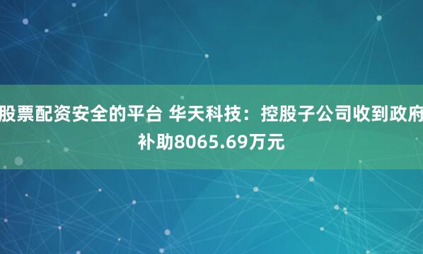 股票配资安全的平台 华天科技：控股子公司收到政府补助8065.69万元