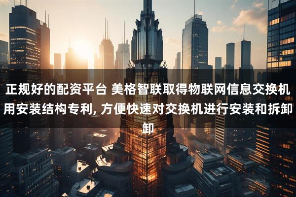 正规好的配资平台 美格智联取得物联网信息交换机用安装结构专利, 方便快速对交换机进行安装和拆卸