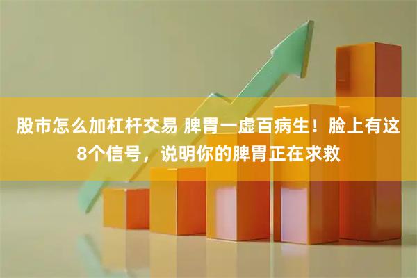 股市怎么加杠杆交易 脾胃一虚百病生！脸上有这8个信号，说明你的脾胃正在求救