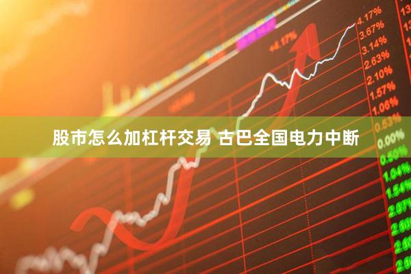 股市怎么加杠杆交易 古巴全国电力中断