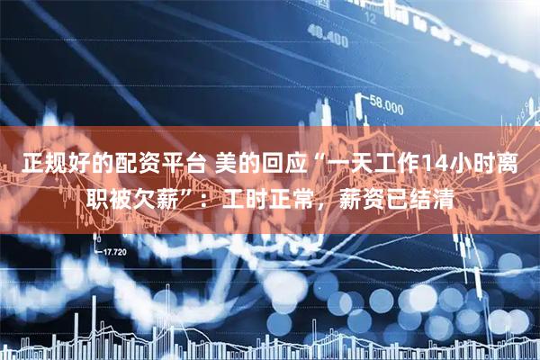 正规好的配资平台 美的回应“一天工作14小时离职被欠薪”：工时正常，薪资已结清