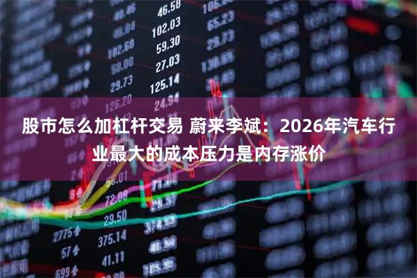 股市怎么加杠杆交易 蔚来李斌：2026年汽车行业最大的成本压力是内存涨价
