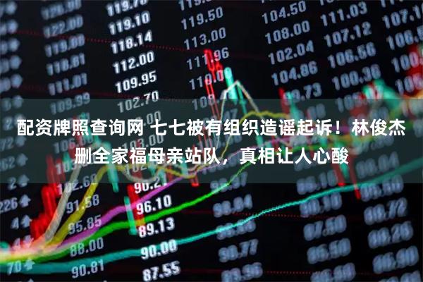 配资牌照查询网 七七被有组织造谣起诉！林俊杰删全家福母亲站队，真相让人心酸